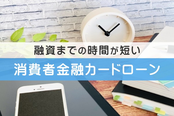 融資までの時間が短い。消費者金融カードローン