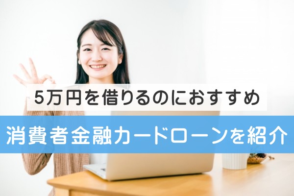 ５万円を借りるのにおすすめ、消費者金融カードローンを紹介