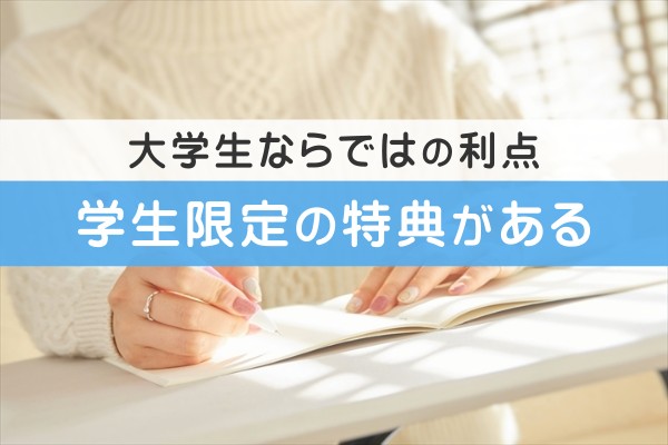 大学生ならではの利点。学生限定の特典がある