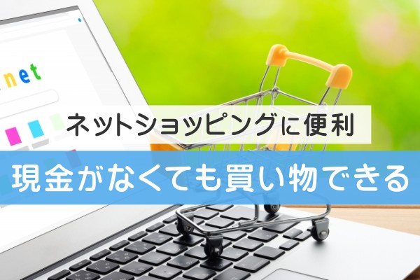 ネットショッピングに便利。現金が無くても買い物ができる